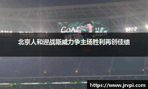 北京人和迎战斯威力争主场胜利再创佳绩